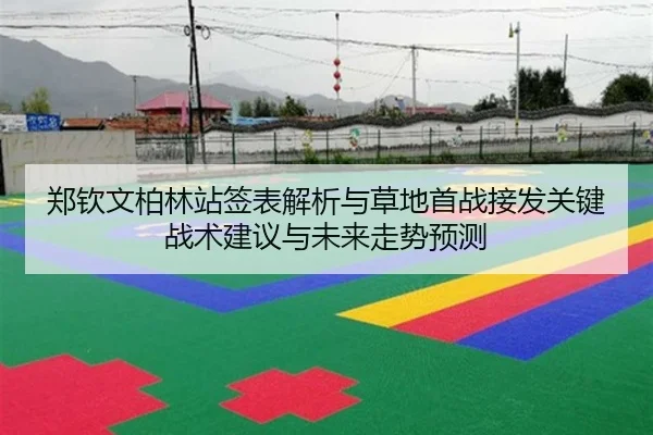 郑钦文柏林站签表解析与草地首战接发关键战术建议与未来走势预测