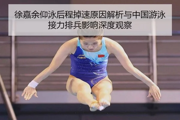 徐嘉余仰泳后程掉速原因解析与中国游泳接力排兵影响深度观察